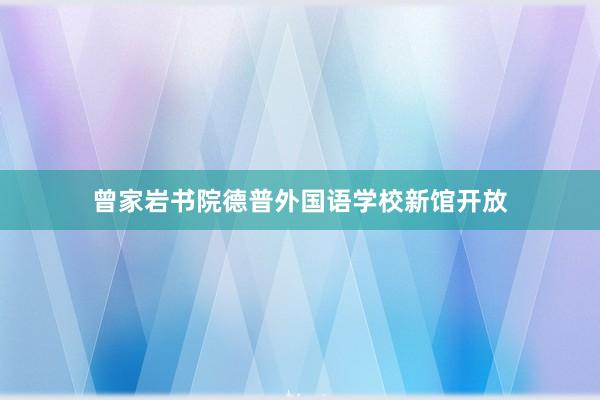 曾家岩书院德普外国语学校新馆开放