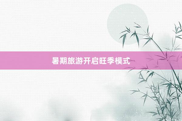 暑期旅游开启旺季模式