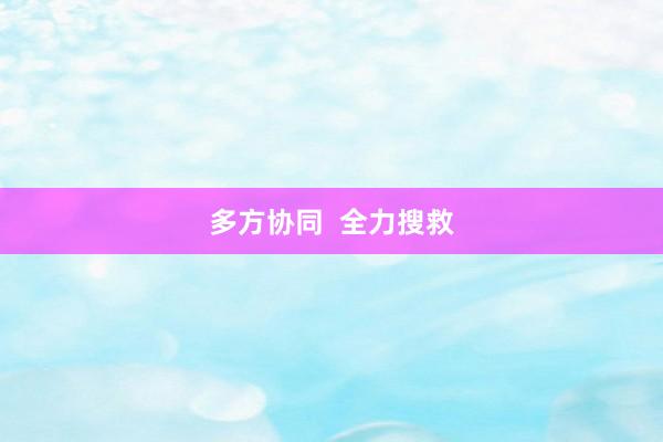 多方协同  全力搜救